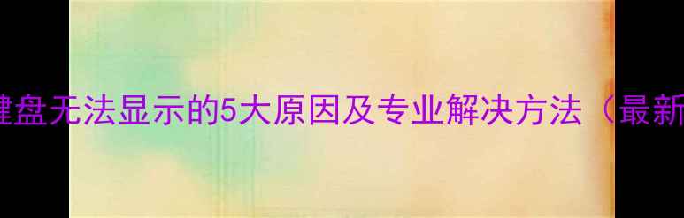 图片 手机键盘无法显示的5大原因及专业解决方法（最新版）1