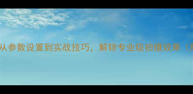 图片 手机镜头全攻略：从参数设置到实战技巧，解锁专业级拍摄效果（附高清样张对比）1