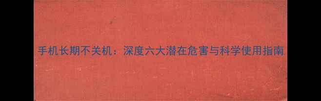 图片 手机长期不关机：深度六大潜在危害与科学使用指南