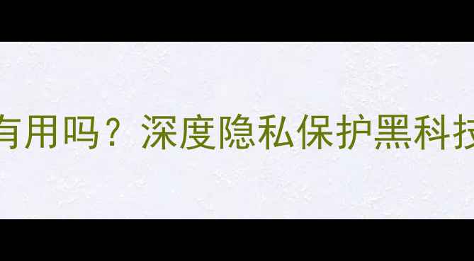 图片 手机防窥屏有用吗？深度隐私保护黑科技与选购指南