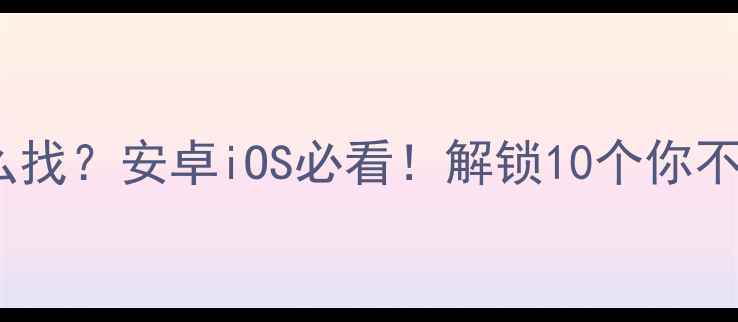 图片 手机隐藏文件怎么找？安卓iOS必看！解锁10个你不知道的实用功能1