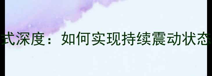 图片 手机震动模式深度：如何实现持续震动状态（最新版）