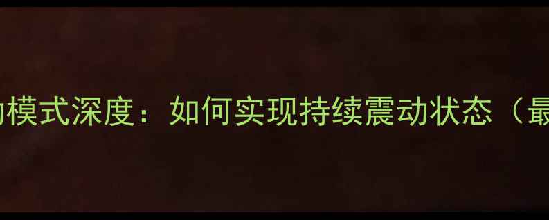 图片 手机震动模式深度：如何实现持续震动状态（最新版）1