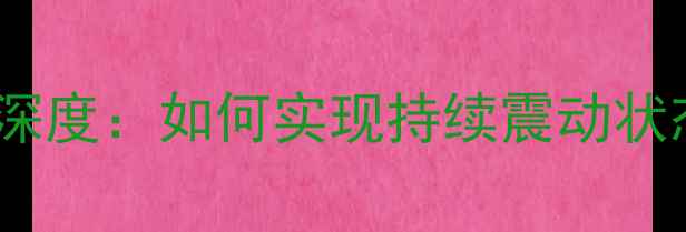 图片 手机震动模式深度：如何实现持续震动状态（最新版）2