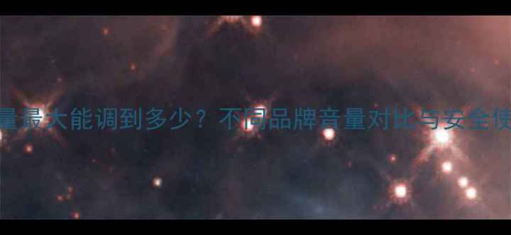 图片 手机音量最大能调到多少？不同品牌音量对比与安全使用指南