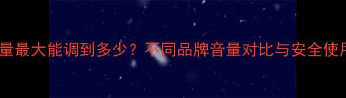 图片 手机音量最大能调到多少？不同品牌音量对比与安全使用指南1