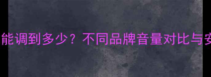 图片 手机音量最大能调到多少？不同品牌音量对比与安全使用指南2