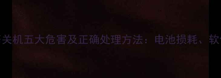 图片 手机频繁关机五大危害及正确处理方法：电池损耗、软件故障全