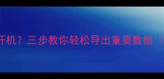 图片 手机黑屏无法开机？三步教你轻松导出重要数据（附详细教程）1