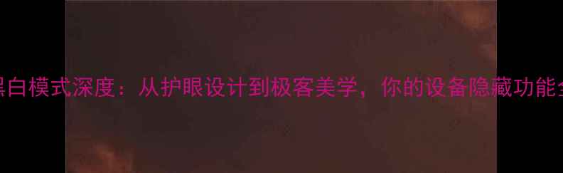 图片 手机黑白模式深度：从护眼设计到极客美学，你的设备隐藏功能全指南