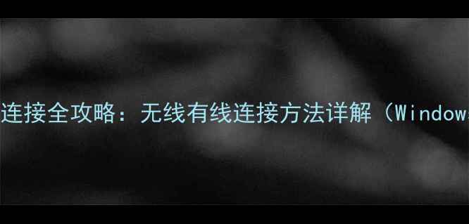 打印机与电脑连接全攻略无线有线连接方法详解WindowsMac手机端