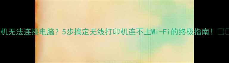 图片 打印机无法连接电脑？5步搞定无线打印机连不上Wi-Fi的终极指南！📲🖨️2