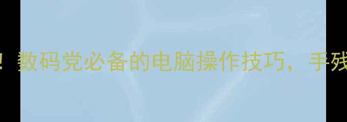 图片 打字录入效率翻倍！数码党必备的电脑操作技巧，手残党也能轻松掌握✨