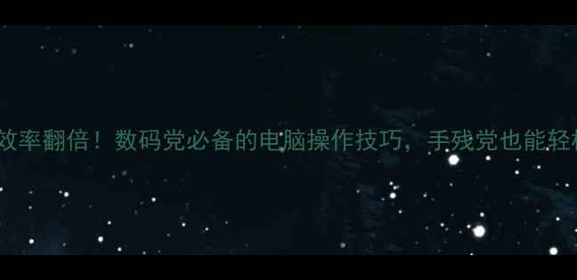 图片 打字录入效率翻倍！数码党必备的电脑操作技巧，手残党也能轻松掌握✨2