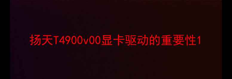 图片 扬天T4900v00显卡驱动的重要性1