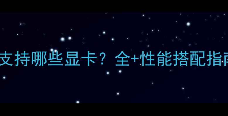 图片 技嘉B85主板支持哪些显卡？全+性能搭配指南（最新版）