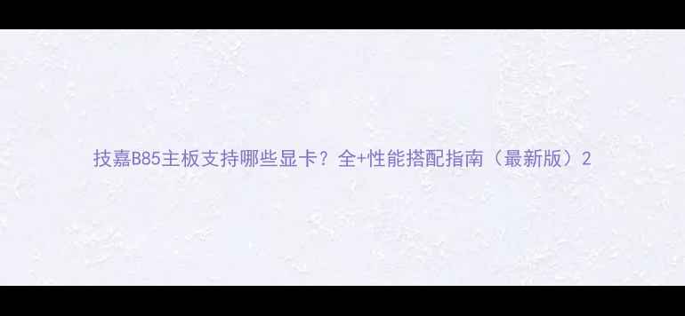 图片 技嘉B85主板支持哪些显卡？全+性能搭配指南（最新版）2