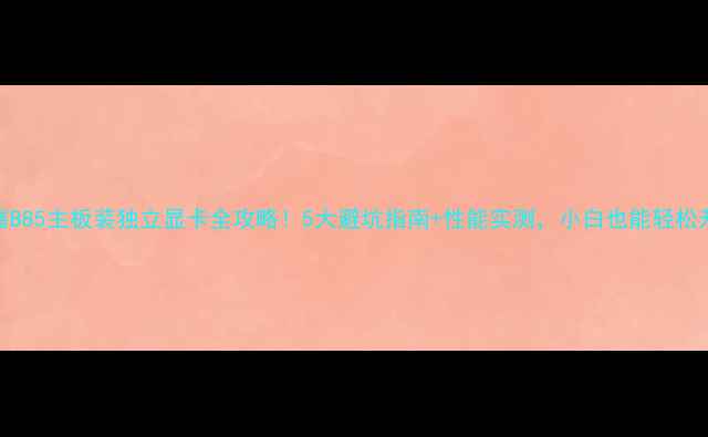 图片 技嘉B85主板装独立显卡全攻略！5大避坑指南+性能实测，小白也能轻松升级
