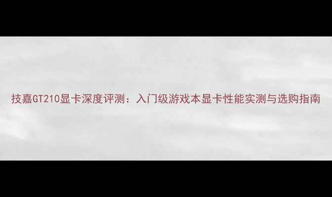 图片 技嘉GT210显卡深度评测：入门级游戏本显卡性能实测与选购指南