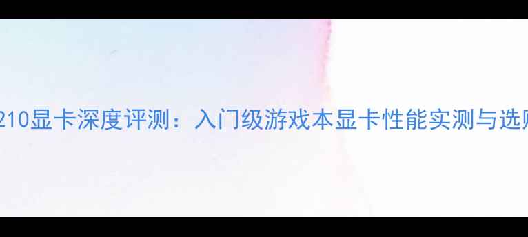 图片 技嘉GT210显卡深度评测：入门级游戏本显卡性能实测与选购指南2