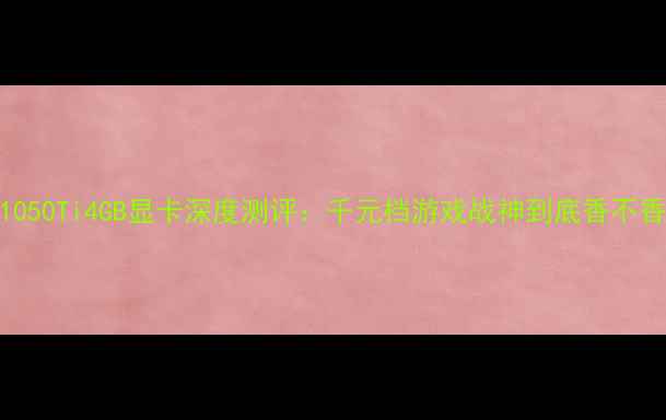图片 技嘉GTX1050Ti4GB显卡深度测评：千元档游戏战神到底香不香？💻🎮2