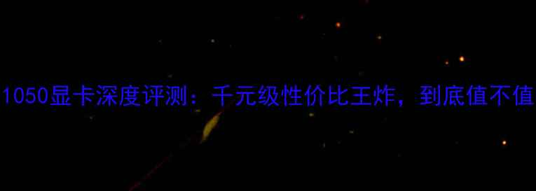 图片 技嘉GTX1050显卡深度评测：千元级性价比王炸，到底值不值得上？1