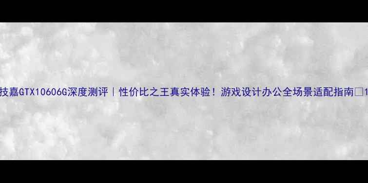 图片 技嘉GTX10606G深度测评｜性价比之王真实体验！游戏设计办公全场景适配指南✨1