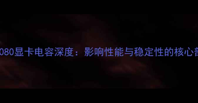 图片 技嘉RTX3080显卡电容深度：影响性能与稳定性的核心部件评测2