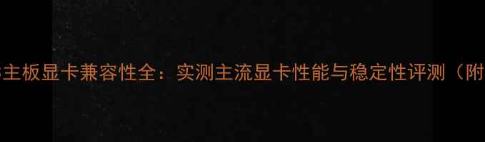 图片 技嘉Z77PD3主板显卡兼容性全：实测主流显卡性能与稳定性评测（附装机指南）