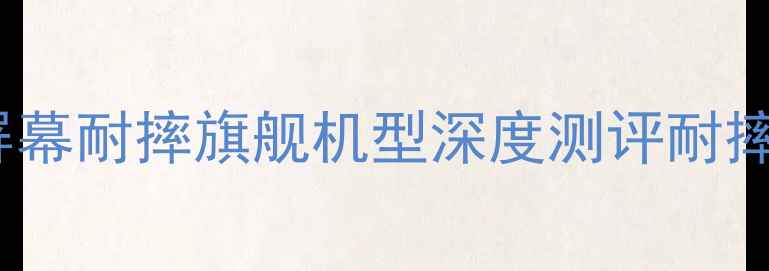 图片 抗摔手机推荐：10款屏幕耐摔旗舰机型深度测评耐摔性能与屏幕保护技术1