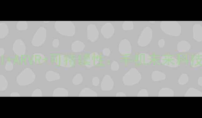 图片 折叠屏+AI+ARVR+可持续性：手机未来科技四大趋势