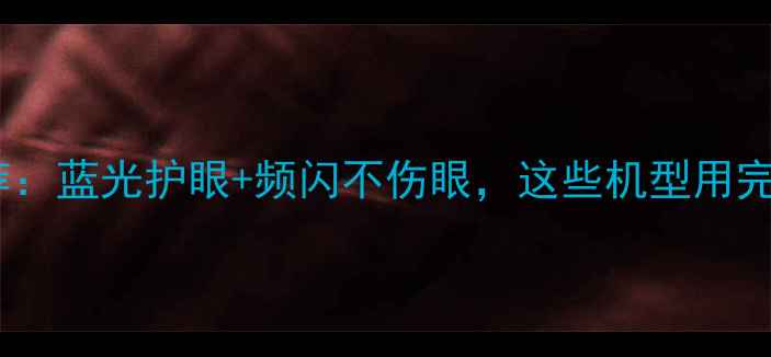 图片 护眼手机推荐：蓝光护眼+频闪不伤眼，这些机型用完眼睛不酸！1