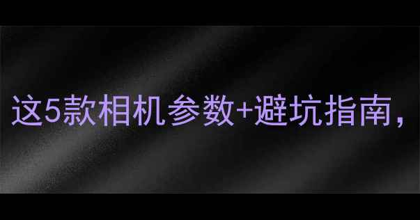 图片 拍时尚大片必看！这5款相机参数+避坑指南，附真实样张对比1