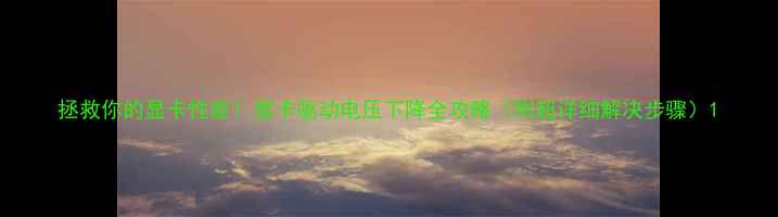 图片 拯救你的显卡性能！显卡驱动电压下降全攻略（附超详细解决步骤）1