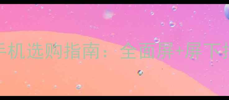 图片 指纹识别手机选购指南：全面屏+屏下指纹技术全