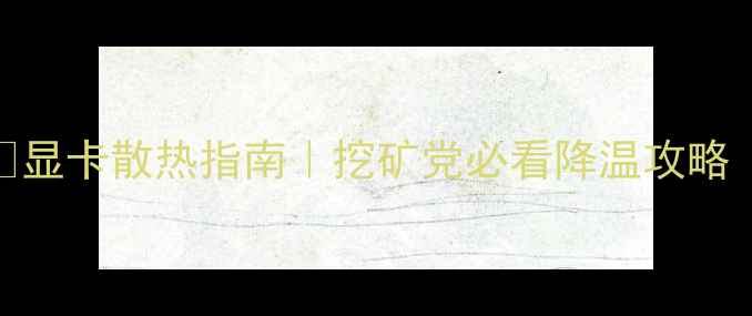 图片 挖矿显卡温度🔥显卡散热指南｜挖矿党必看降温攻略（附实测数据）