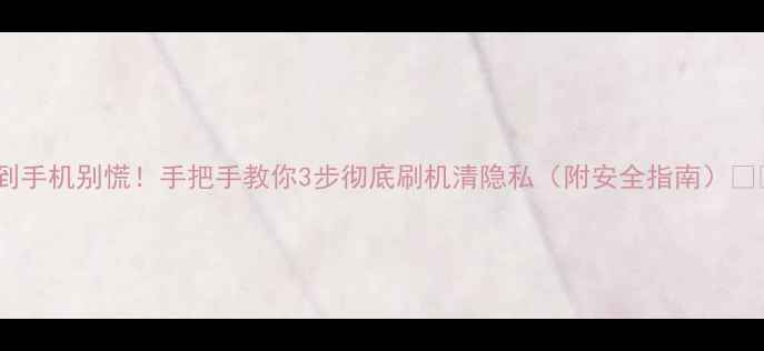 图片 捡到手机别慌！手把手教你3步彻底刷机清隐私（附安全指南）✨📱1