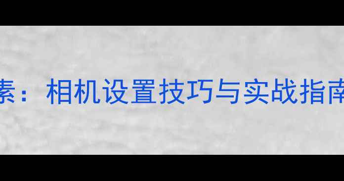图片 摄影曝光三要素：相机设置技巧与实战指南（新手必读）