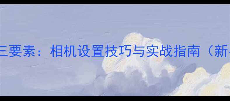 图片 摄影曝光三要素：相机设置技巧与实战指南（新手必读）1