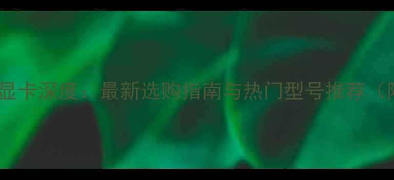 图片 支持4K输出的显卡深度：最新选购指南与热门型号推荐（附避坑指南）2