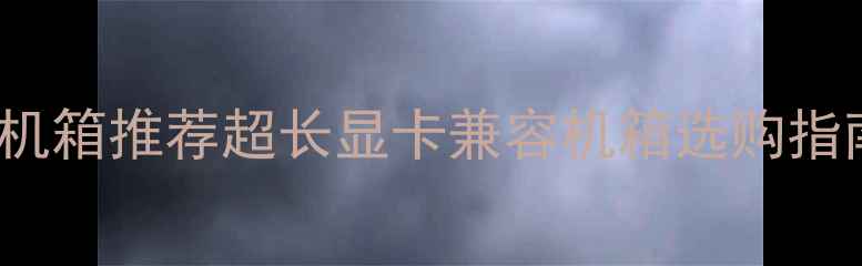 图片 支持RTX4090全塔机箱推荐超长显卡兼容机箱选购指南（附装机实测）