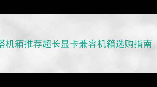 图片 支持RTX4090全塔机箱推荐超长显卡兼容机箱选购指南（附装机实测）1