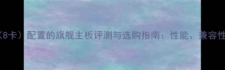 图片 支持多显卡（8卡）配置的旗舰主板评测与选购指南：性能、兼容性与选购秘籍2