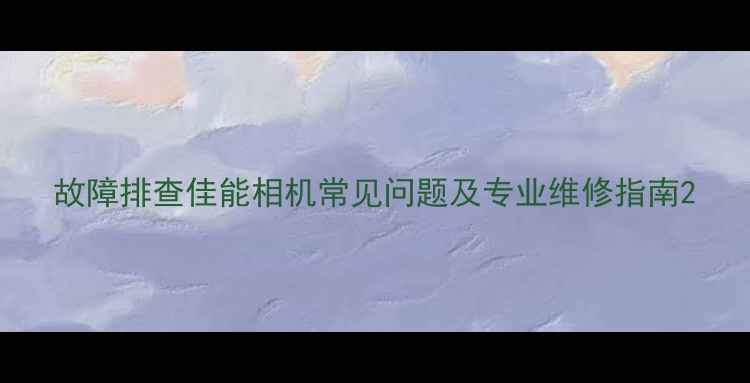 图片 故障排查佳能相机常见问题及专业维修指南2