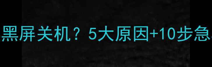 图片 故障排查笔记本电脑突然黑屏关机？5大原因+10步急救指南，小白也能秒懂！
