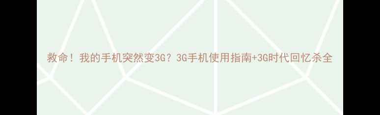 图片 救命！我的手机突然变3G？3G手机使用指南+3G时代回忆杀全