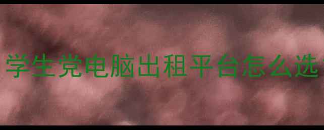图片 数码产品租赁避坑指南｜学生党电脑出租平台怎么选？附真实测评&省钱攻略1