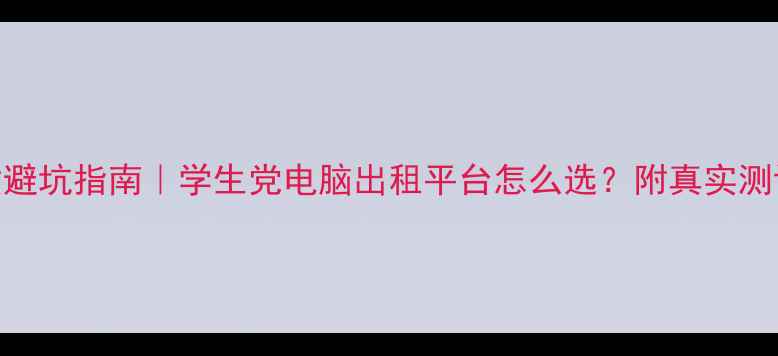图片 数码产品租赁避坑指南｜学生党电脑出租平台怎么选？附真实测评&省钱攻略2