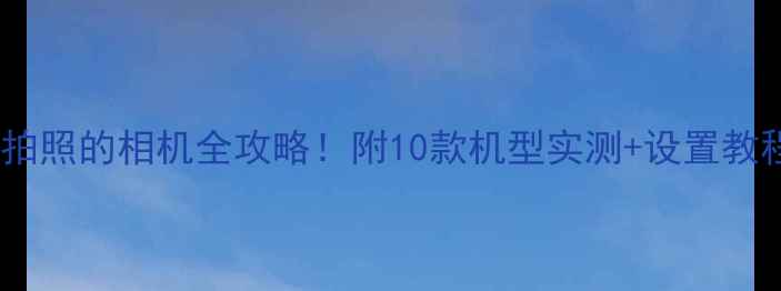 图片 数码党必看带日期拍照的相机全攻略！附10款机型实测+设置教程（附购买指南）1