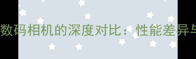 图片 数码摄像机与数码相机的深度对比：性能差异与选购全攻略2